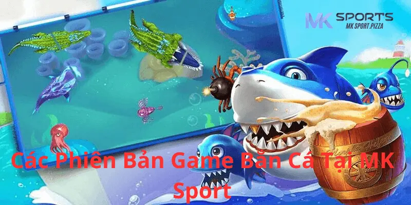 Các phiên bản game bắn cá có tại Mk sport