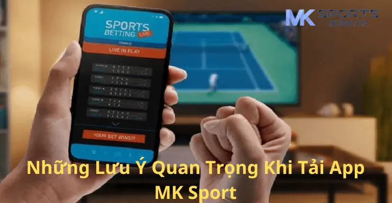 Những lưu ý quan trọng khi tải app Mk sport