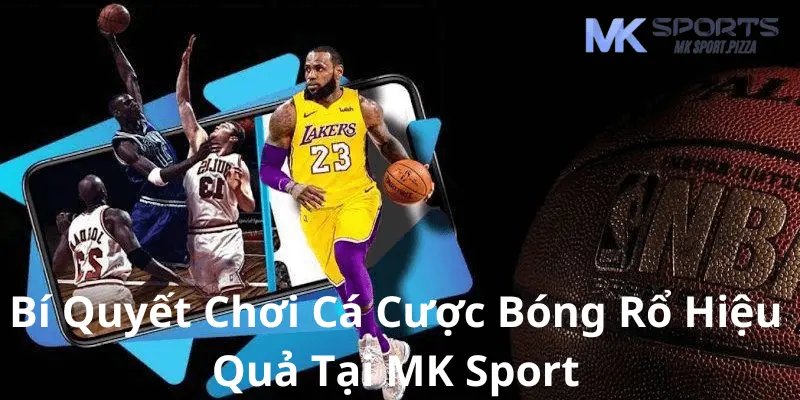 Bí Quyết Chơi Cá Cược Bóng Rổ Hiệu Quả Tại MK Sports