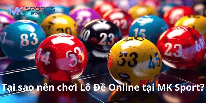 Tại sao nên chơi Lô Đề Online tại MK Sport?