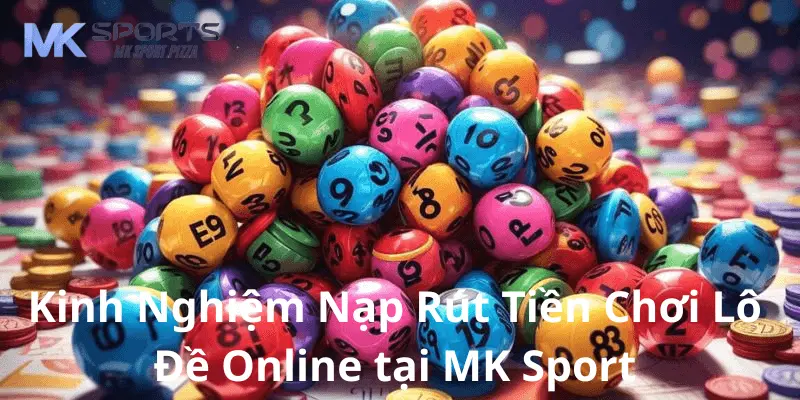 Kinh Nghiệm Nạp Rút Tiền Chơi Lô Đề Online tại MK Sport